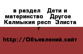  в раздел : Дети и материнство » Другое . Калмыкия респ.,Элиста г.
